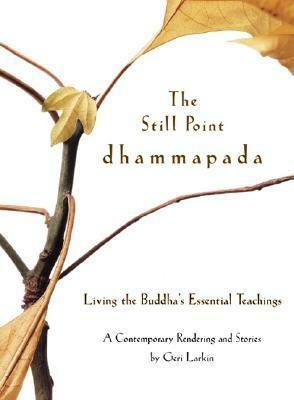 The Still Point Dhammapada: Living the Buddha's Essential Teachings by Geri Larkin