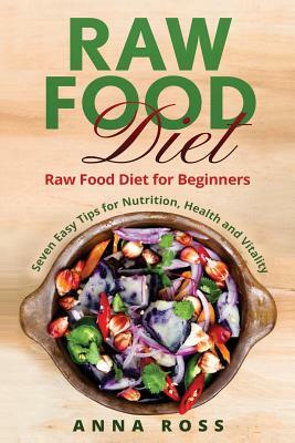 Vegan: Raw Food Diet: Diet for Beginners 7 Easy Tips for Nutrition, Health and Vitality by Anna Ross