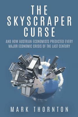 The Skyscraper Curse: And How Austrian Economists Predicted Every Major Economic Crisis of the Last Century by Mark Thornton