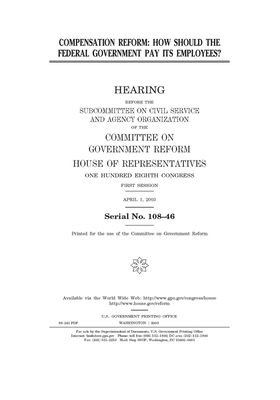 Compensation reform: how should the federal government pay its employees? by United S. Congress, Committee on Government Reform (house), United States House of Representatives