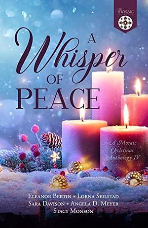 A Whisper of Peace: A Mosaic Christmas Anthology IV by Lorna Seilstad, Sara Davison, Eleanor Bertin, Eleanor Bertin