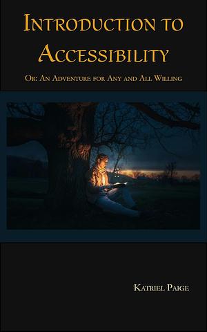 Introduction to Accessibility: Or: An Adventure for Any and All Willing by Katriel Paige