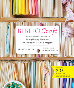 BiblioCraft: The Modern Crafter's Guide to Using Library Resources to Jumpstart Creative Projects by Jessica Pigza