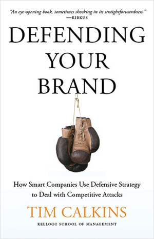 Defending Your Brand: How Smart Companies Use Defensive Strategy to Deal with Competitive Attacks by Tim Calkins