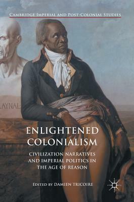 Enlightened Colonialism: Civilization Narratives and Imperial Politics in the Age of Reason by 