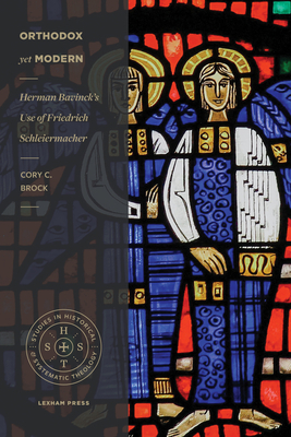 Orthodox Yet Modern: Herman Bavinck's Use of Friedrich Schleiermacher by Cory C. Brock