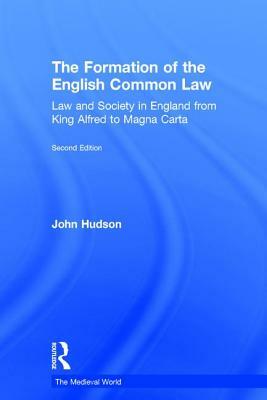 The Formation of the English Common Law: Law and Society in England from King Alfred to Magna Carta by John Hudson
