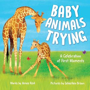 Baby Animals Trying: A Celebration of First Moments by Sebastien Braun, Aimee Reid