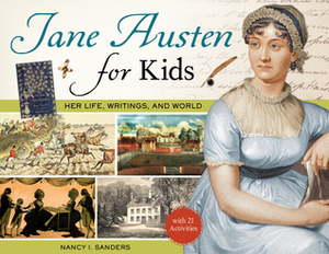 Jane Austen for Kids: Her Life, Writings, and World, with 21 Activities by Nancy I. Sanders