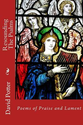 Resounding the Psalms: Poems of Praise and Lament by David Potter