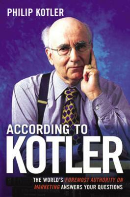 According to Kotler: The World's Foremost Authority on Marketing Answers Your Questions by Philip Kotler