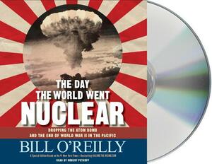 The Day the World Went Nuclear: Dropping the Atom Bomb and the End of World War II in the Pacific by Bill O'Reilly