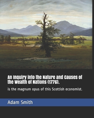 An Inquiry into the Nature and Causes of the Wealth of Nations (1776).: is the magnum opus of this Scottish economist. by Adam Smith