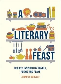 A Literary Feast: Recipes Inspired by Novels, Poems and Plays by Jennifer Barclay