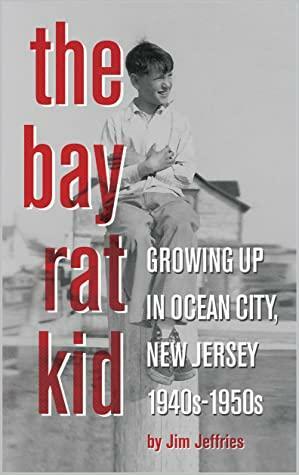 The Bay Rat Kid : Growing Up in Ocean City, New Jersey 1940s-1950s by Jim Jeffries