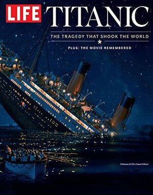 LIFE Titanic: The Tragedy That Shook the World by The Editors of LIFE