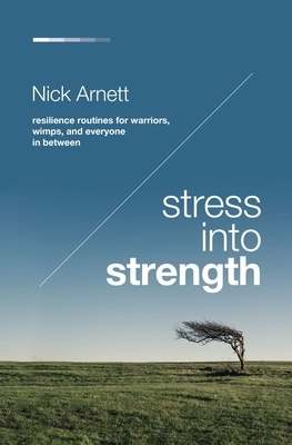 Stress Into Strength: Resilience Routines for Warriors, Wimps, and Everyone in Between by Nick Arnett