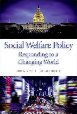 Social Welfare Policy: Responding to a Changing World by Richard Hoefer, John G. McNutt