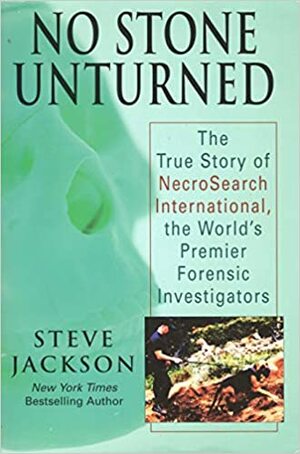 No Stone Unturned: The True Story of NecroSearch International, the World's Premier Forensic Investigators by Steve Jackson