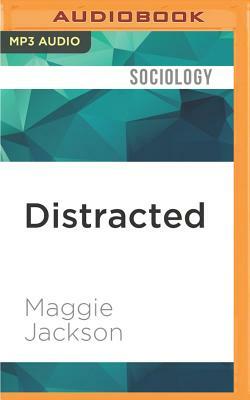 Distracted: The Erosion of Attention and the Coming Dark Age by Maggie Jackson