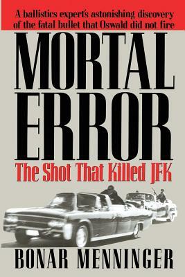 Mortal Error: The Shot That Killed JFK by Bonar Menninger