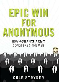 Epic Win for Anonymous: How 4chan's Army Conquered the Web by Cole Stryker