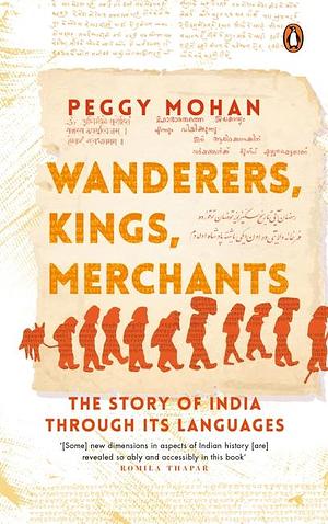 Wanderers, Kings, Merchants: The Story of India Through its Languages by Peggy Mohan, Peggy Mohan