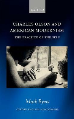 Charles Olson and American Modernism: The Practice of the Self by Mark Byers