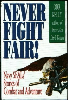 Never Fight Fair!: Navy SEALs' Stories of Combat and Adventure by Orr Kelly