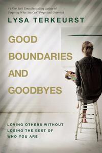 Good Boundaries and Goodbyes: Loving Others Without Losing the Best of Who You Are by Lysa TerKeurst