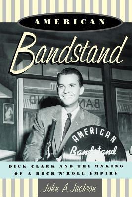 American Bandstand: Dick Clark and the Making of a Rock 'n' Roll Empire by John Jackson