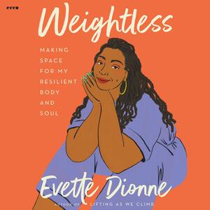 Weightless: Making Space for My Resilient Body and Soul by Evette Dionne
