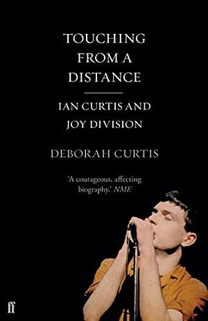 Touching From a Distance: Ian Curtis and "Joy Division" by Deborah Curtis