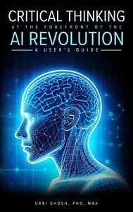 Critical Thinking at the Forefront of the AI Revolution: A User's Guide by Urbi Ghosh