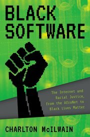 Black Software: The Internet & Racial Justice, from the Afronet to Black Lives Matter by Charlton D. McIlwain