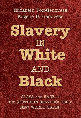 Slavery in White and Black: Class and Race in the Southern Slaveholders' New World Order by Eugene D. Genovese, Elizabeth Fox-Genovese