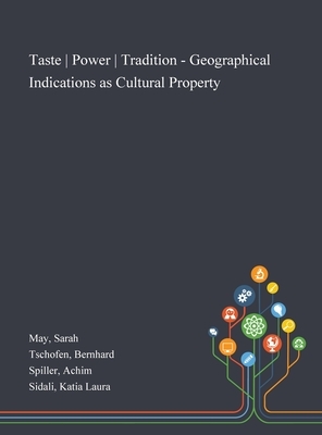 Taste - Power - Tradition - Geographical Indications as Cultural Property by Sarah May, Bernhard Tschofen, Achim Spiller