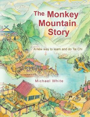The Monkey Mountain Story: A New Way to Learn and Do Tai Chi by Michael White