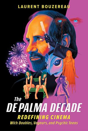 The de Palma Decade: Redefining Cinema with Doubles, Voyeurs, and Psychic Teens by Laurent Bouzereau