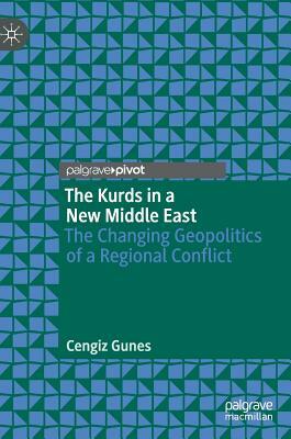The Kurds in a New Middle East: The Changing Geopolitics of a Regional Conflict by Cengiz Gunes