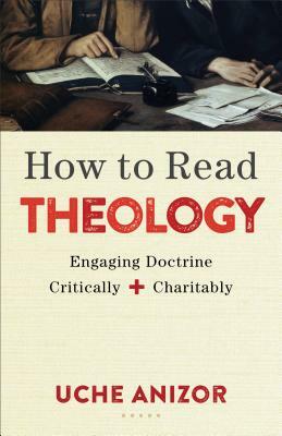 How to Read Theology: Engaging Doctrine Critically and Charitably by Uche Anizor