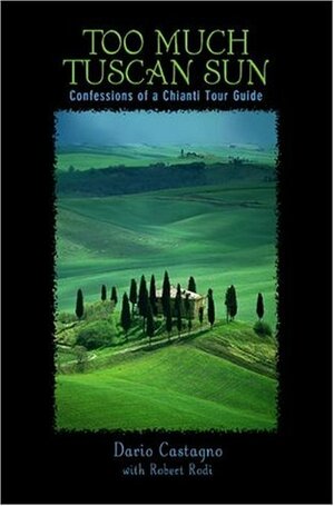 Too Much Tuscan Sun: Confessions of a Chianti Tour Guide by Dario Castagno, Robert Rodi