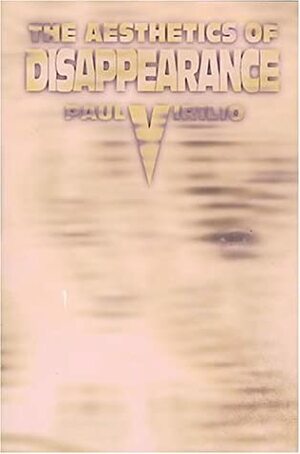 The Aesthetics of Disappearance by Paul Virilio, Philip Beitchman