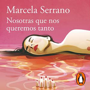 Nosotras que nos queremos tanto by Marcela Serrano