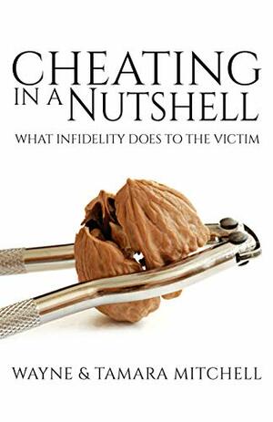 Cheating in a Nutshell: What Infidelity Does to The Victim by Wayne Mitchell, Tamara Mitchell