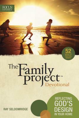 The Family Project Devotional: Reflecting God's Design in Your Home by Ray Seldomridge