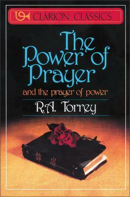 The Power of Prayer: And the Prayer of Power by R. a. Torrey