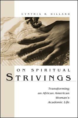 On Spiritual Strivings: Transforming an African American Woman's Academic Life by Cynthia B. Dillard