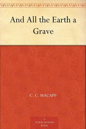 And All the Earth a Grave by C.C. MacApp