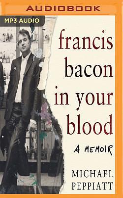 Francis Bacon in Your Blood by Michael Peppiatt